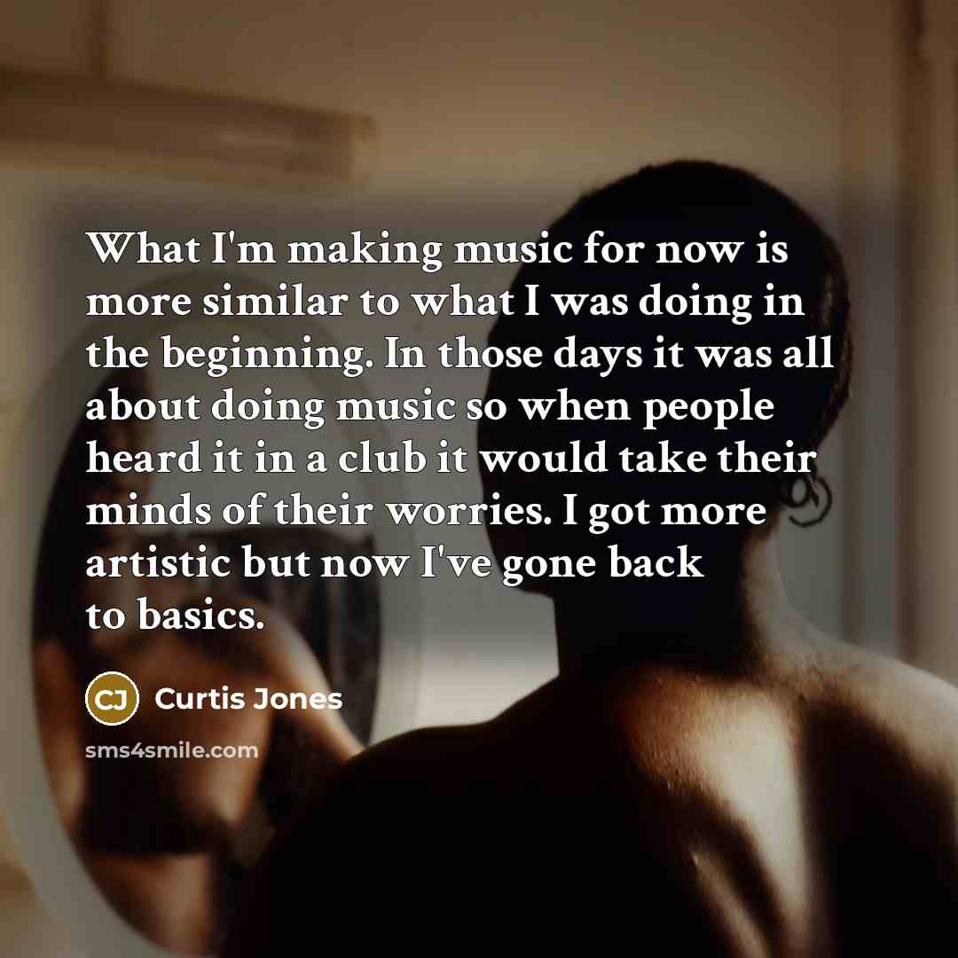 “What I'm making music for now is more similar to…” quote by Curtis Jones