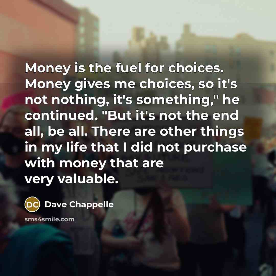“Money is the fuel for choices. Money gives me choices,…” quote by Dave Chappelle