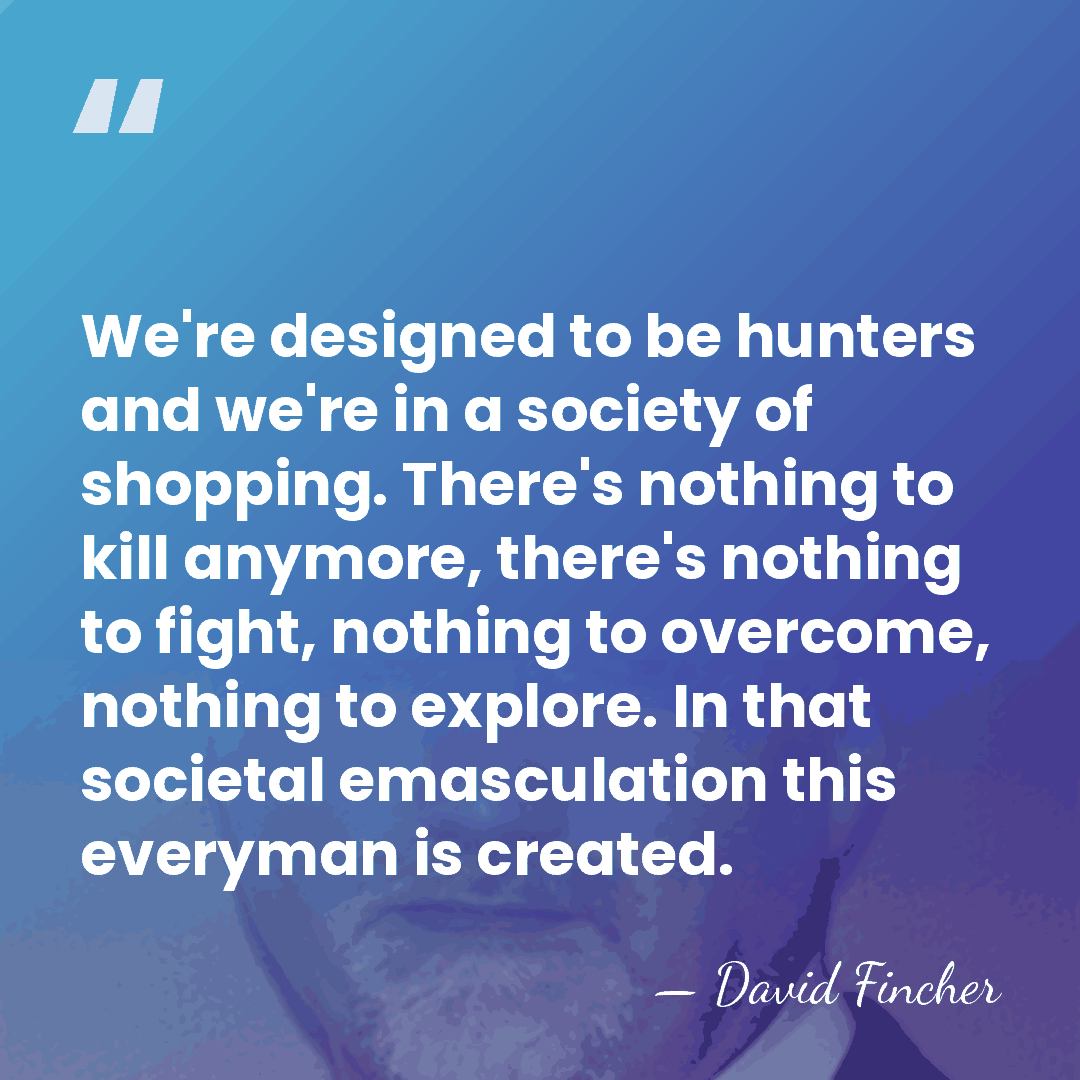 We're designed to be hunters and we're in a society of shopping.&hellip; - David Fincher