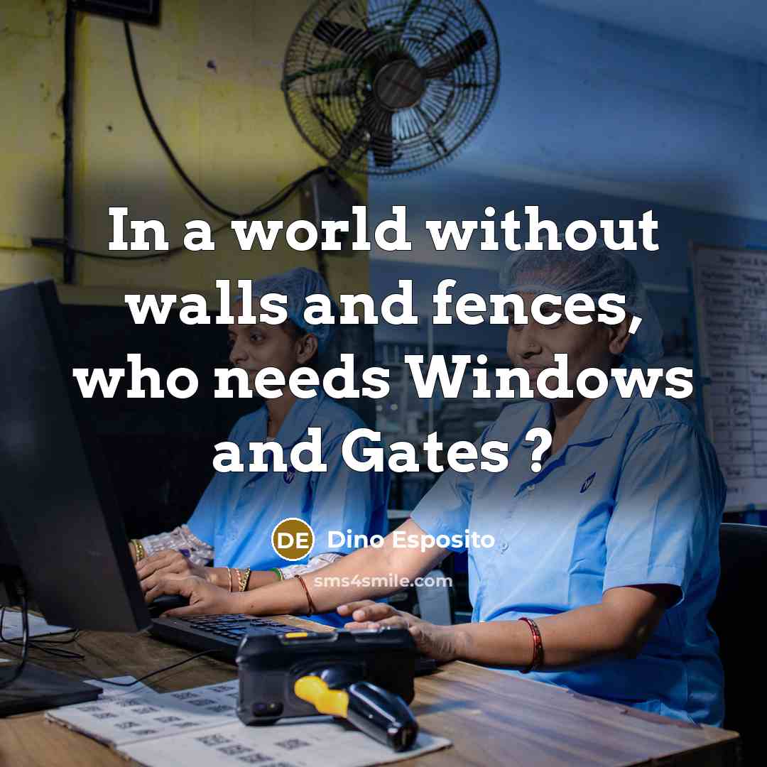 “In a world without walls and fences, who needs Windows and Gates ?” quote by Dino Esposito
