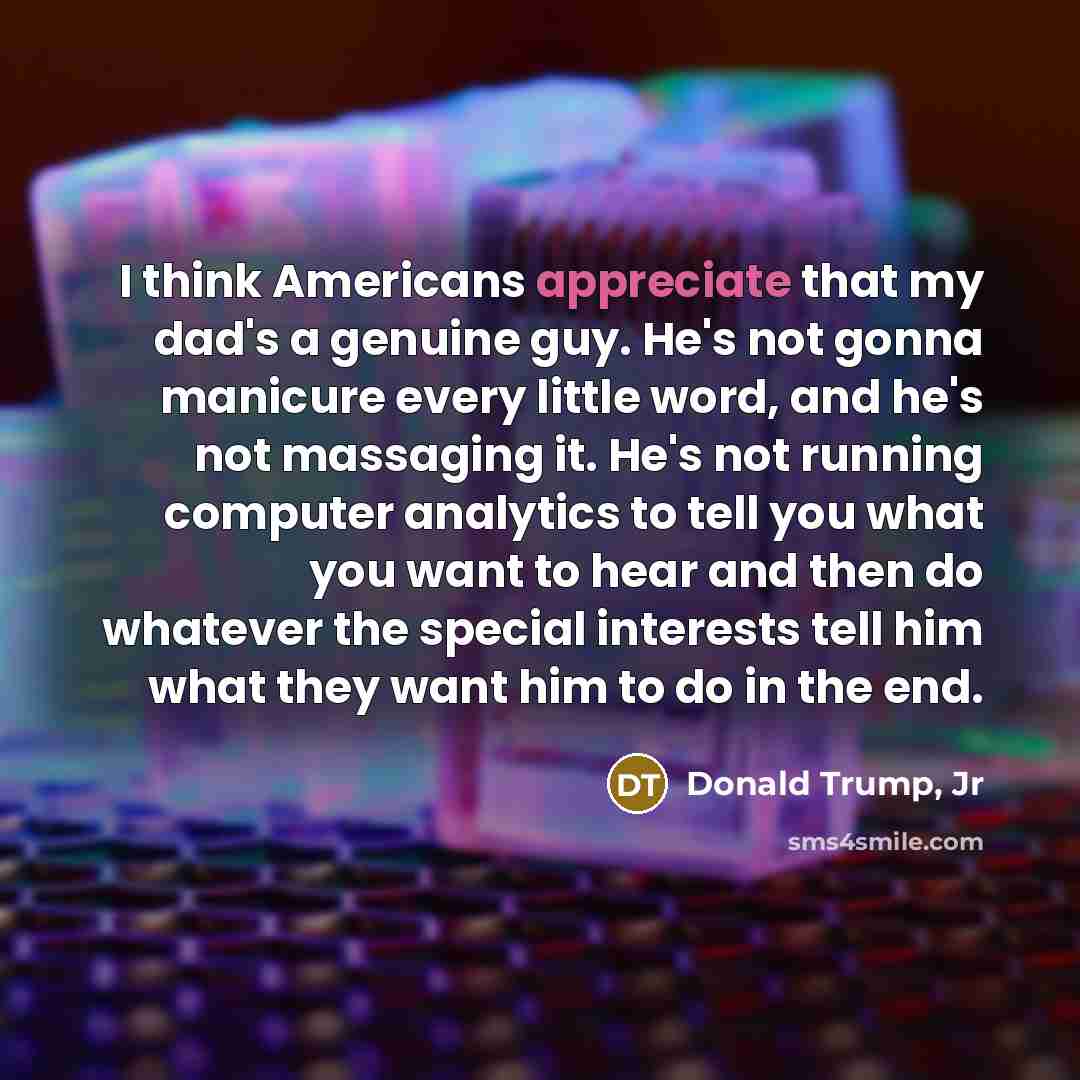 “I think Americans appreciate that my dad's a genuine guy.…” quote by Donald Trump, Jr