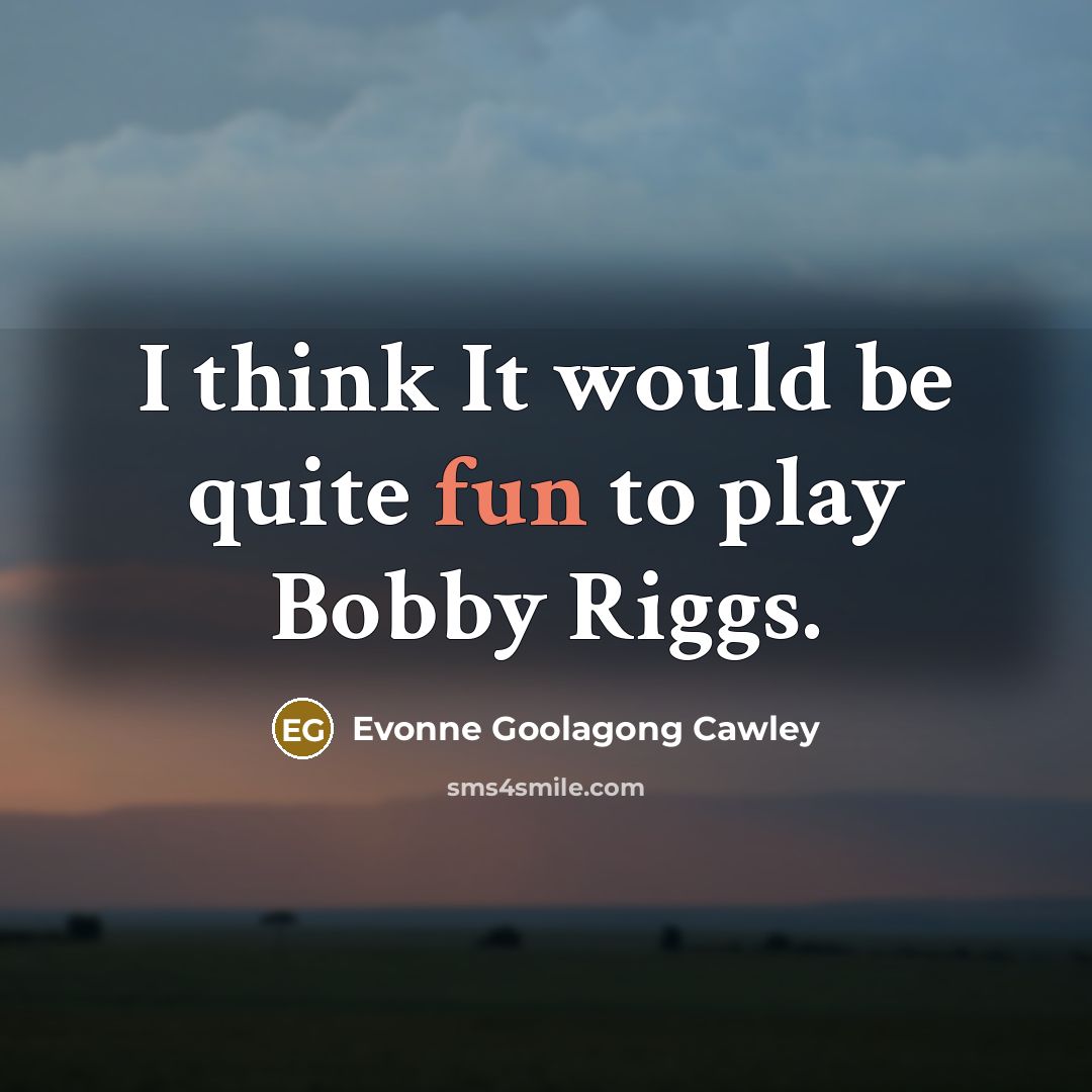 “I think It would be quite fun to play Bobby Riggs.” quote by Evonne Goolagong Cawley