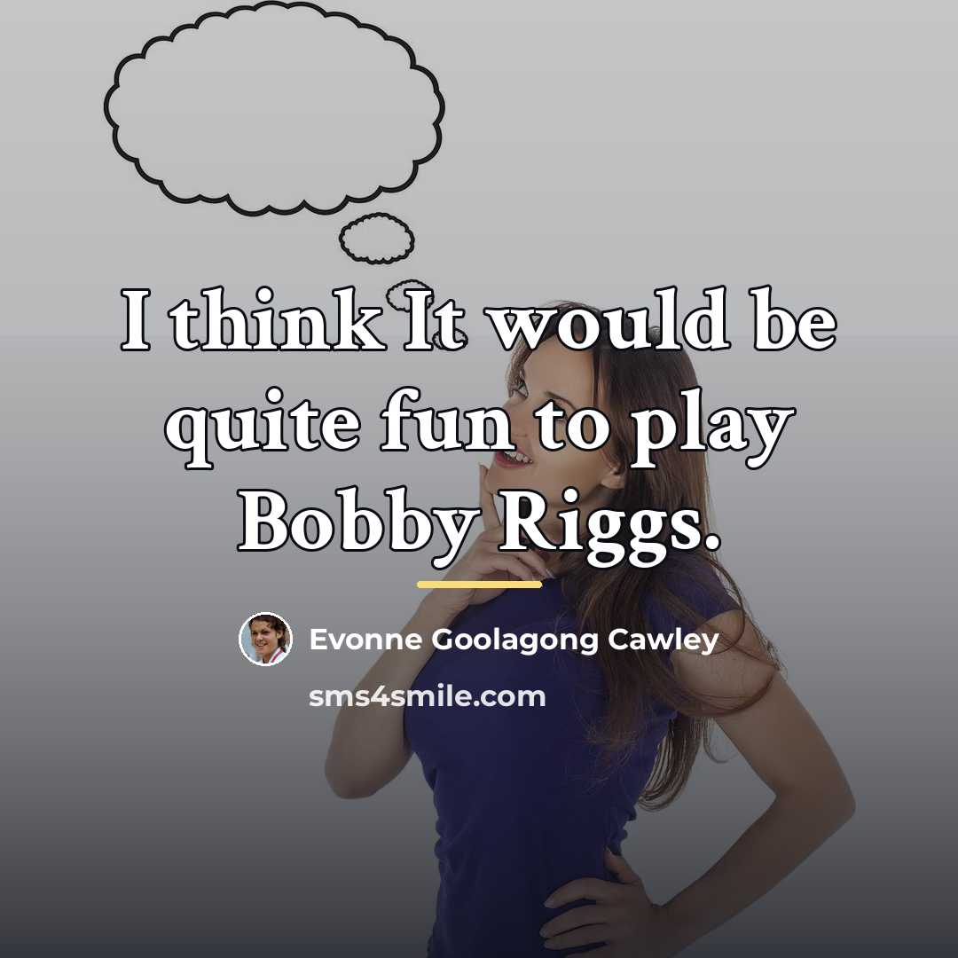 “I think It would be quite fun to play Bobby…” quote by Evonne Goolagong Cawley