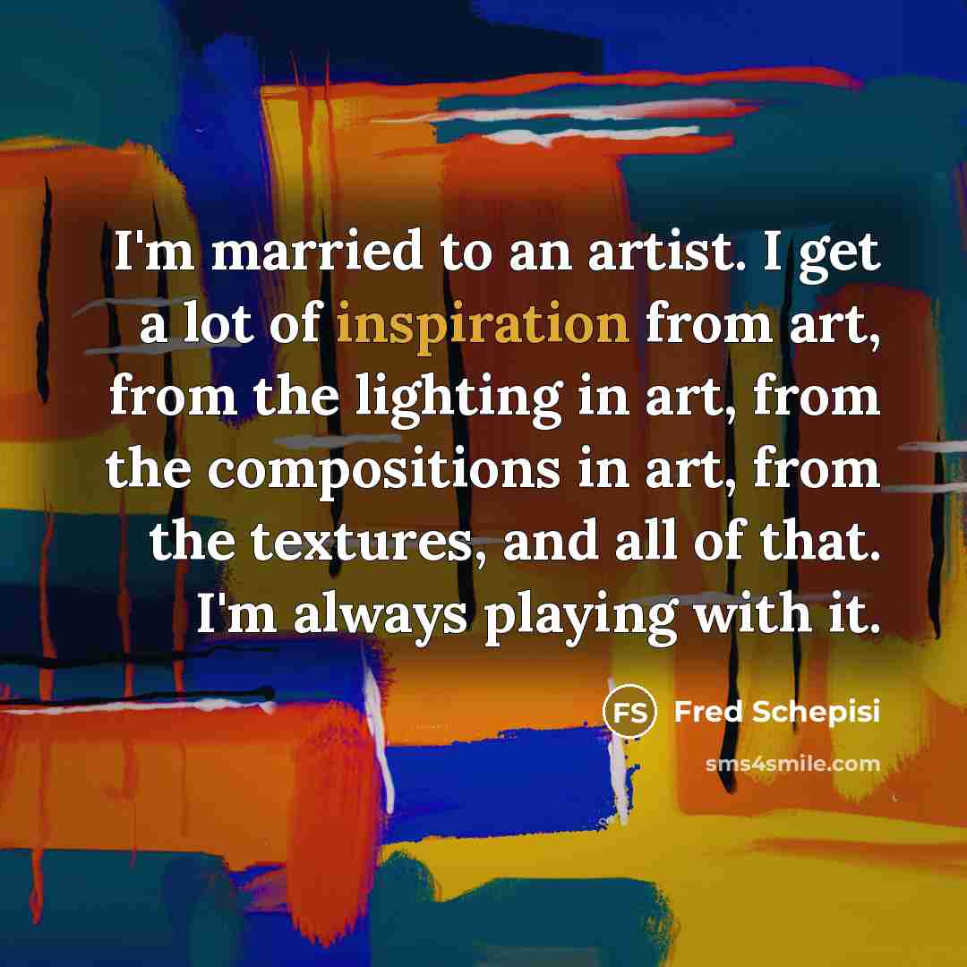 “I'm married to an artist. I get a lot of…” quote by Fred Schepisi