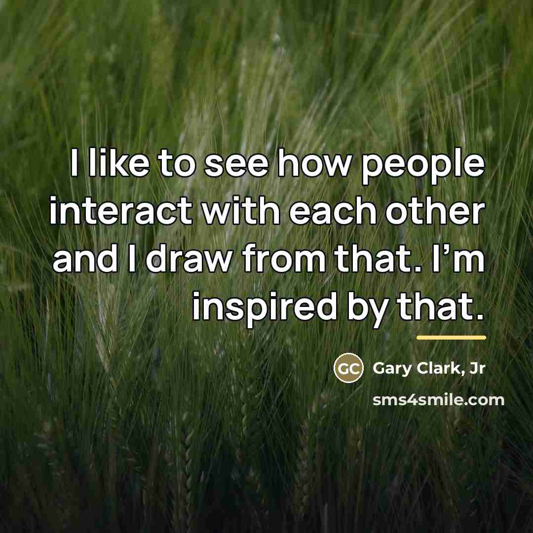 “I like to see how people interact with each other…” quote by Gary Clark, Jr