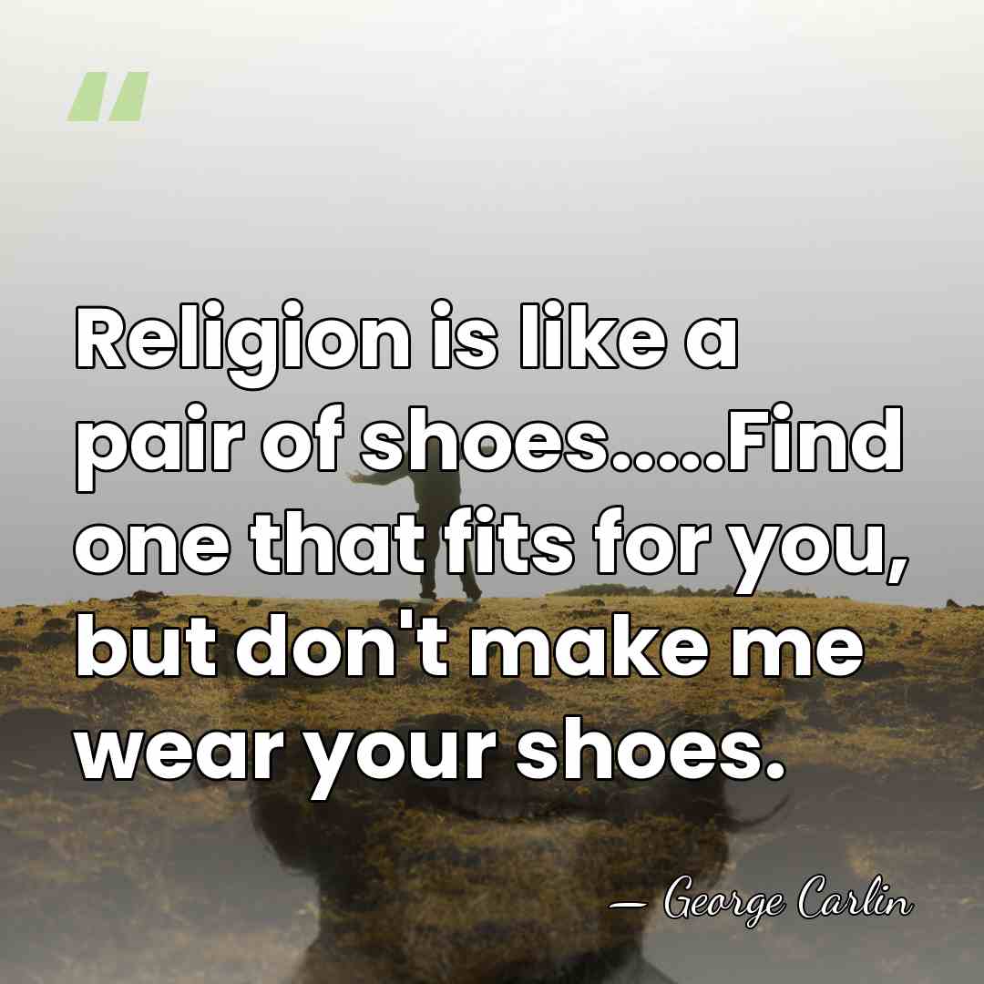 Religion is like a pair of shoes.....Find one that fits for you,&hellip; - George Carlin