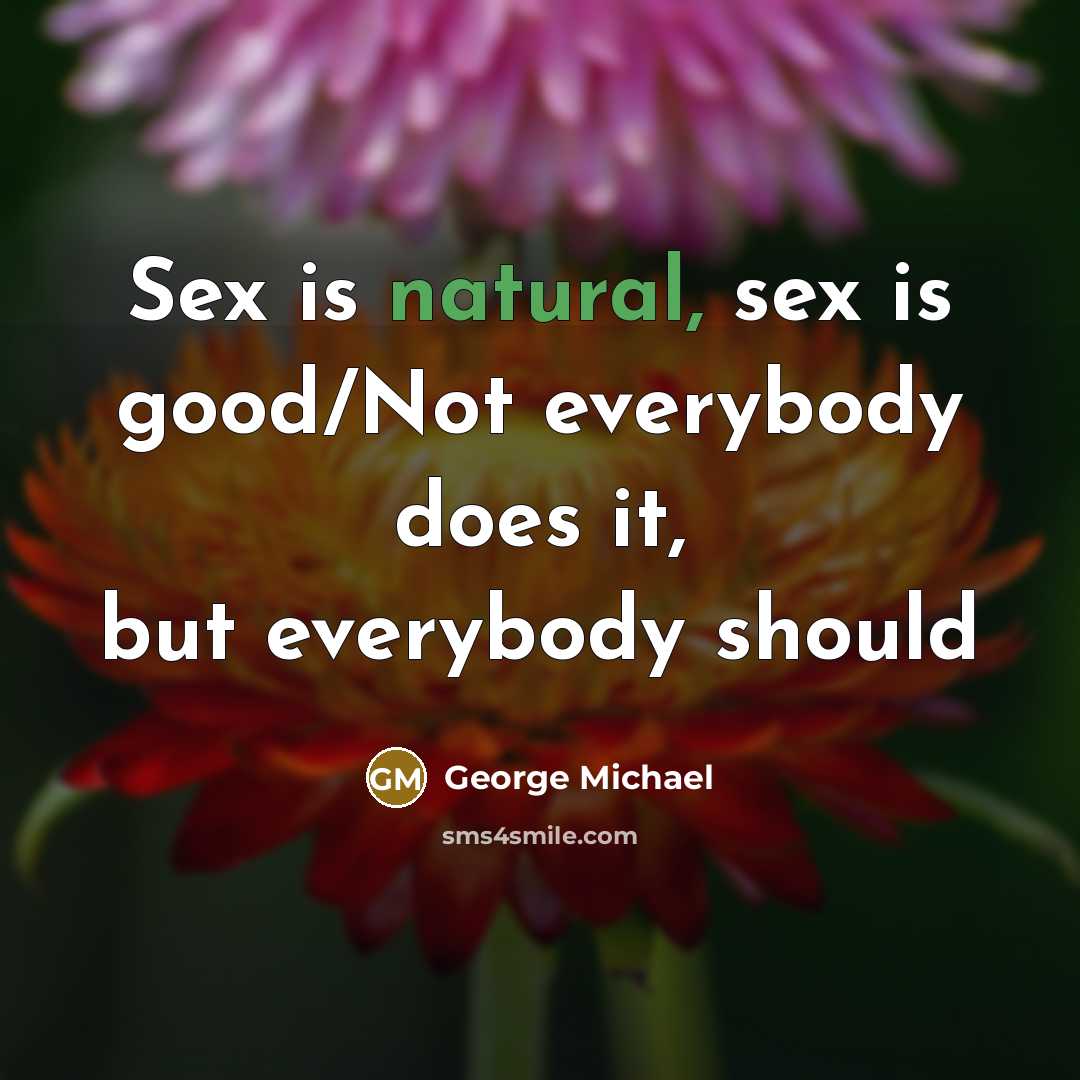 “Sex is natural, sex is good/Not everybody does it, but…” quote by George Michael