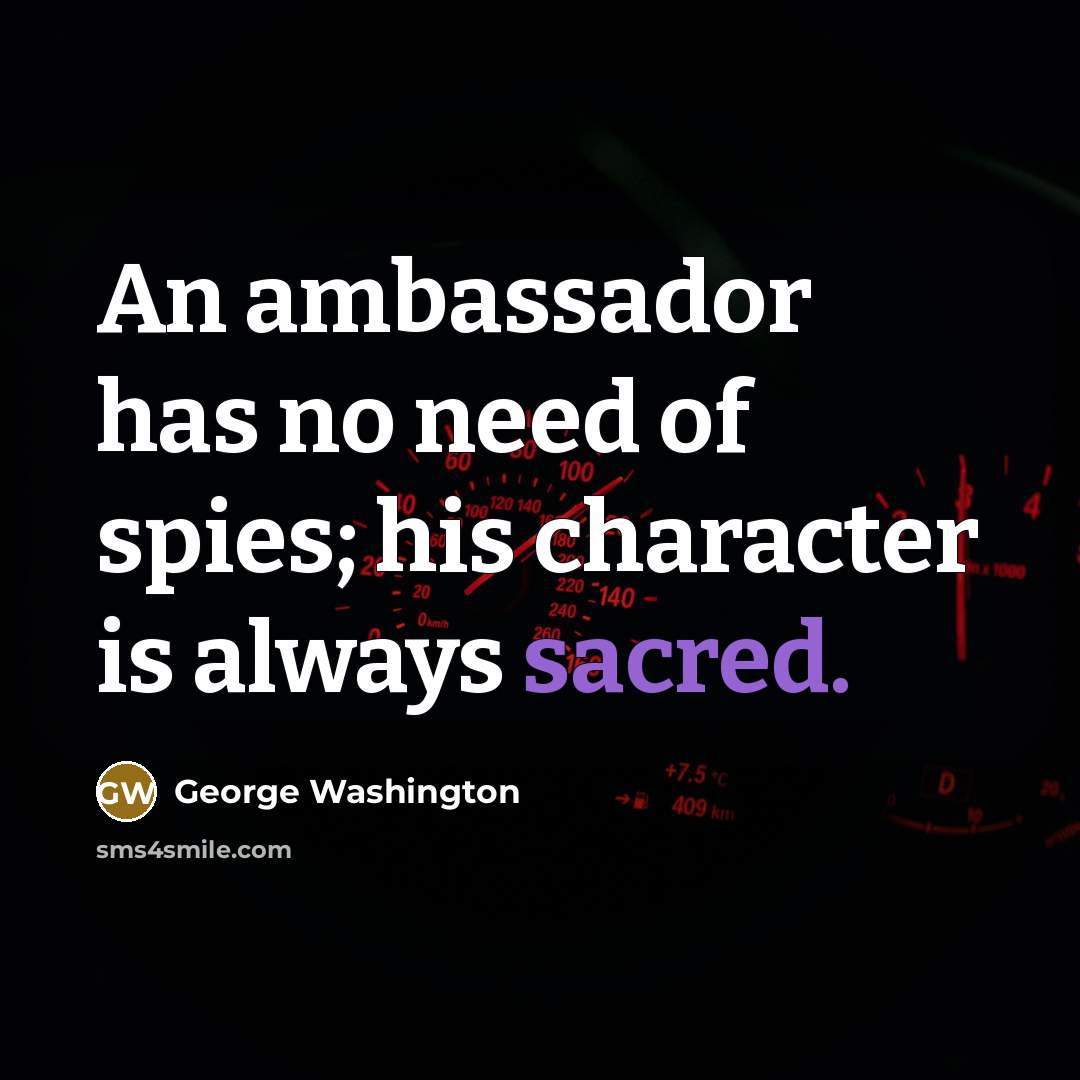 “An ambassador has no need of spies; his character is always sacred.” quote by George Washington