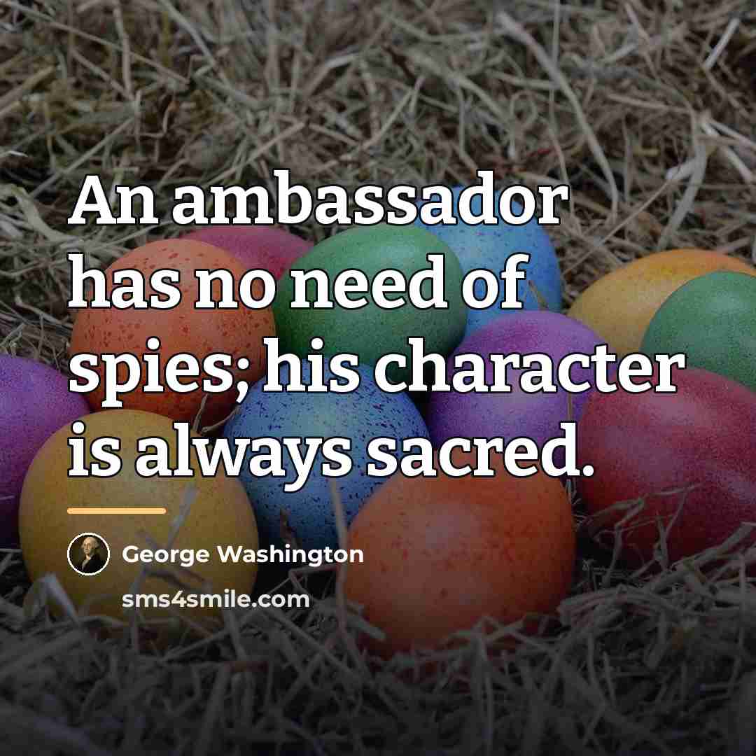 “An ambassador has no need of spies; his character is…” quote by George Washington