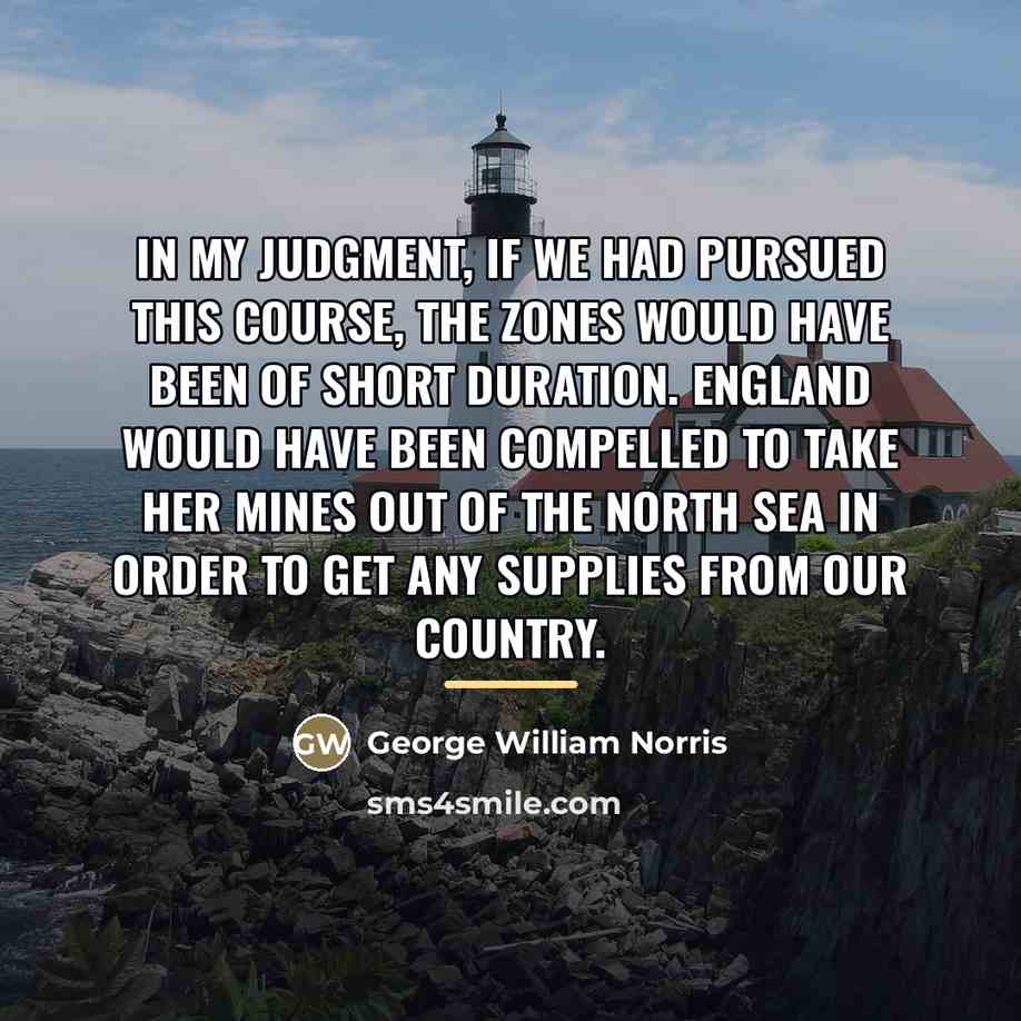 “In my judgment, if we had pursued this course, the…” quote by George William Norris