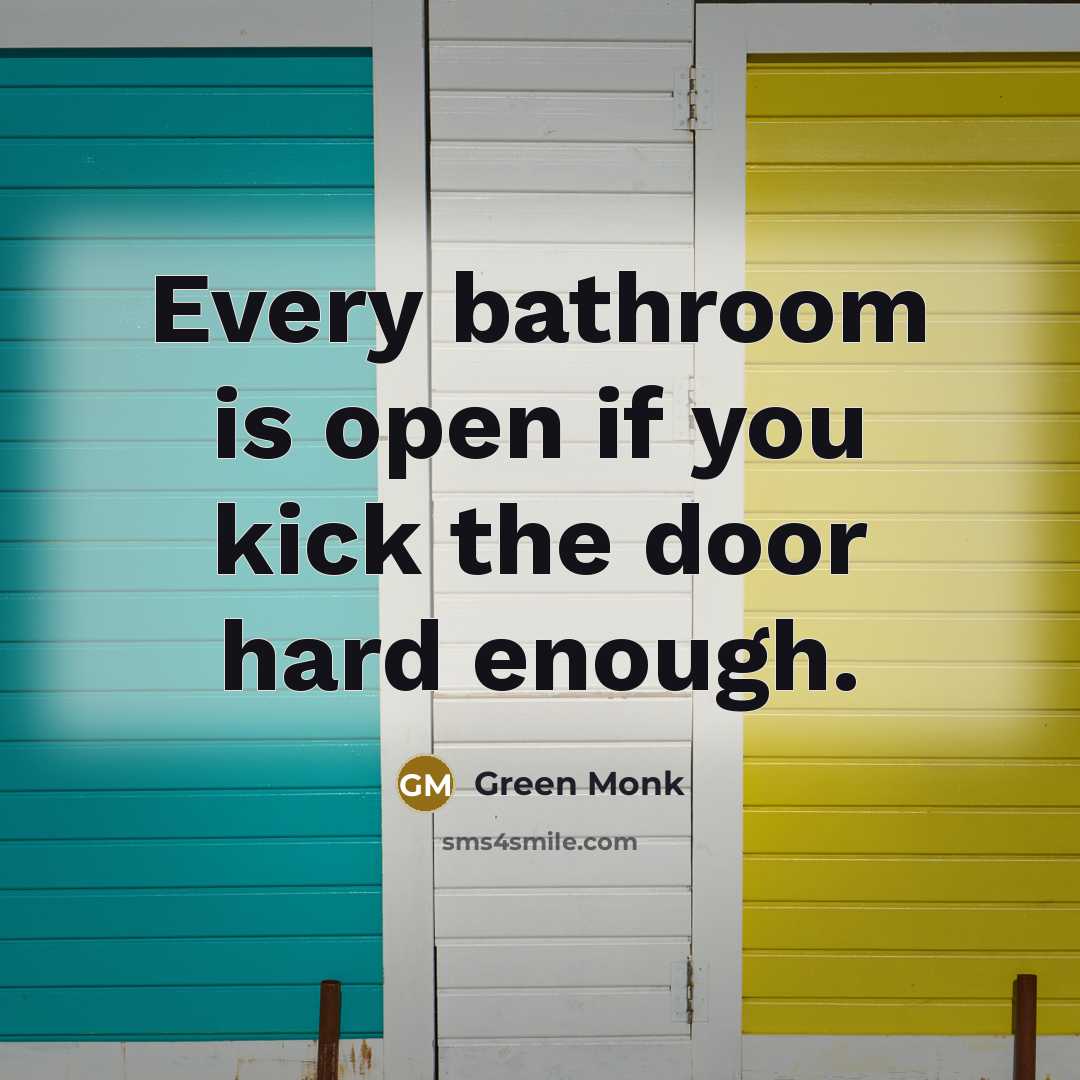 “Every bathroom is open if you kick the door hard enough.” quote by Green Monk