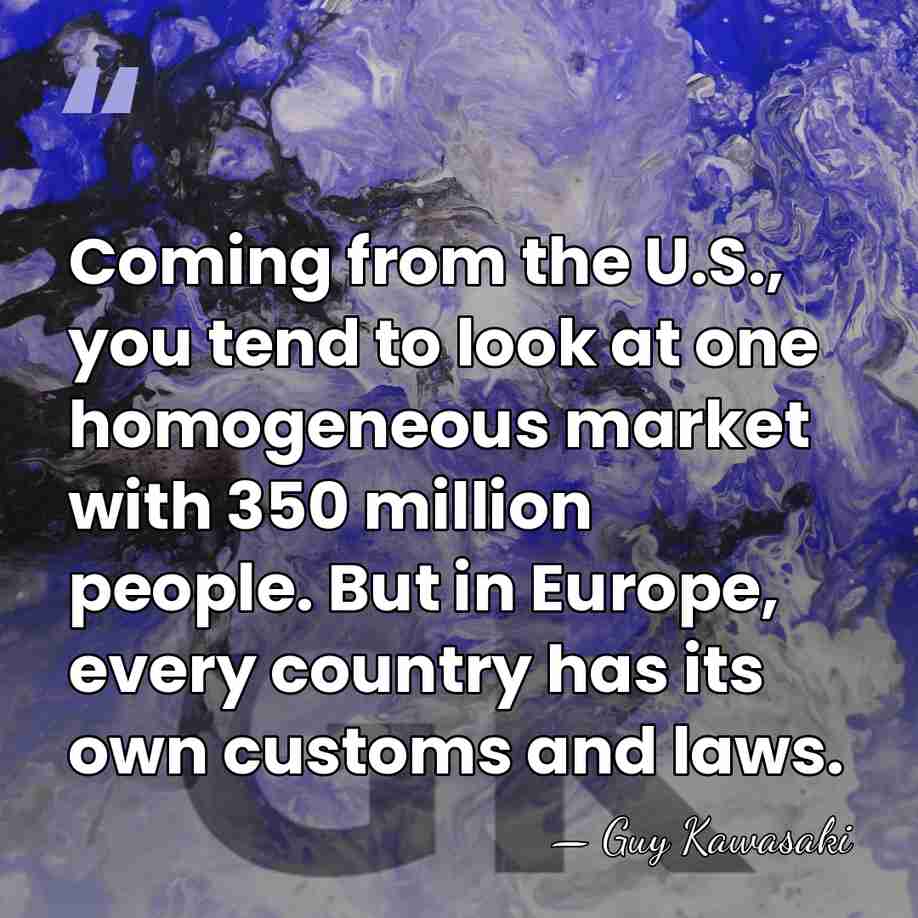 Coming from the U.S., you tend to look at one homogeneous market&hellip; - Guy Kawasaki
