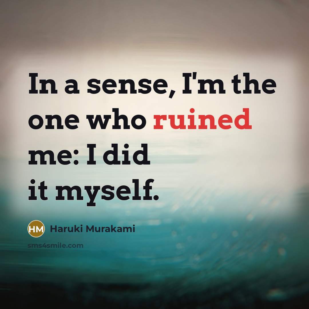 “In a sense, I'm the one who ruined me: I…” quote by Haruki Murakami
