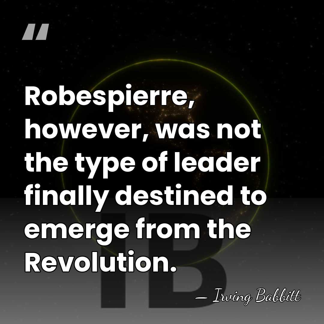 Robespierre, however, was not the type of leader finally destined to emerge&hellip; - Irving Babbitt