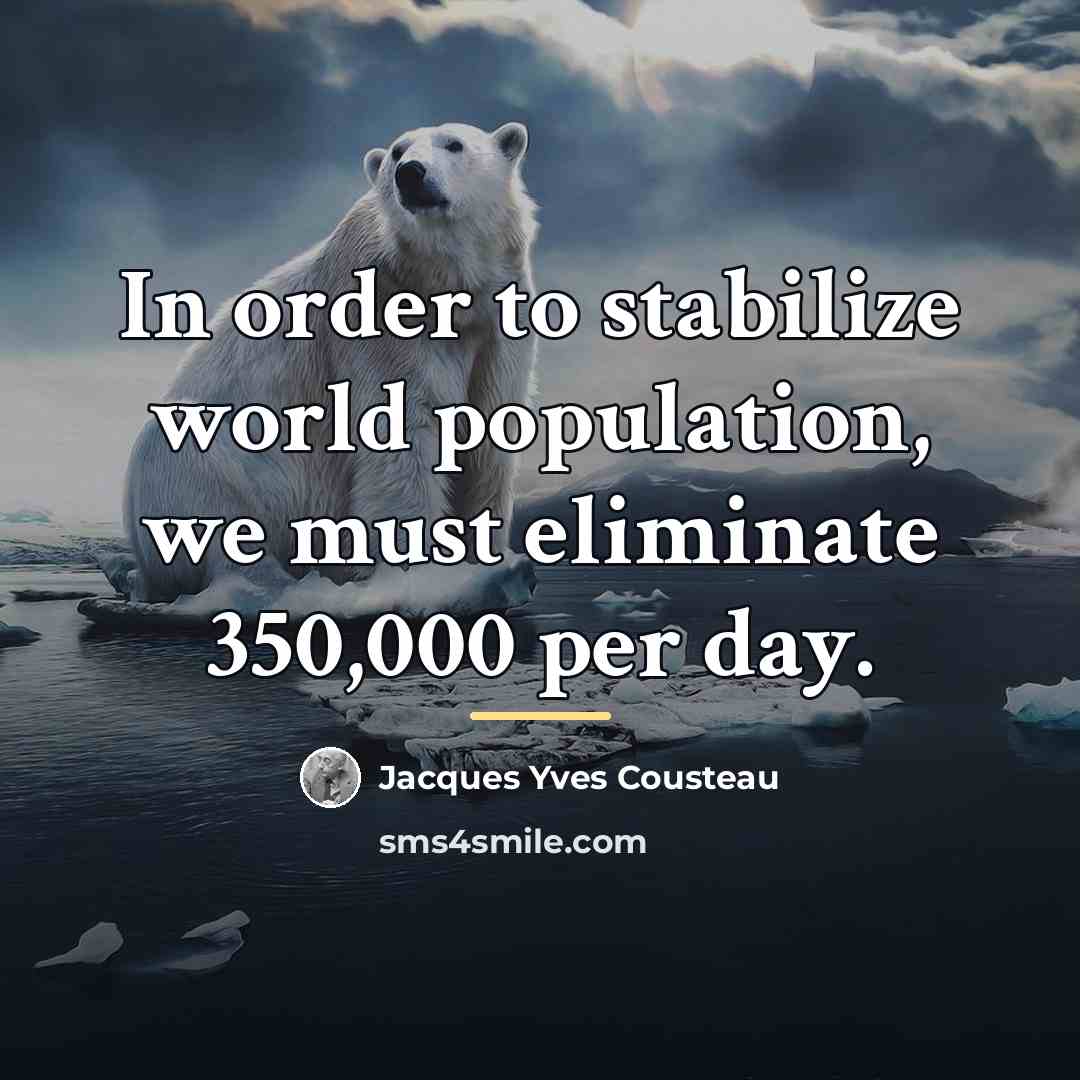 “In order to stabilize world population, we must eliminate 350,000…” quote by Jacques Yves Cousteau