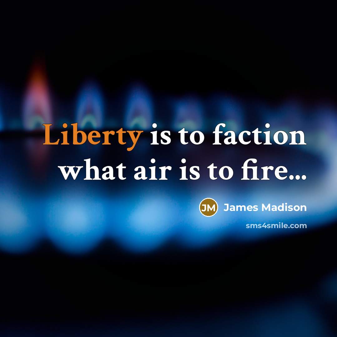 “Liberty is to faction what air is to fire...…” quote by James Madison