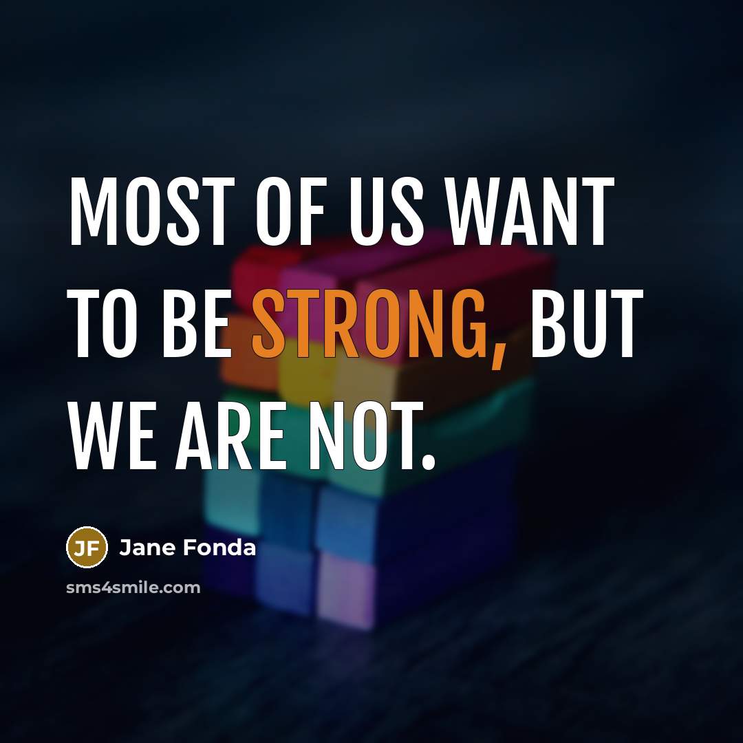 “Most of us want to be strong, but we are…” quote by Jane Fonda