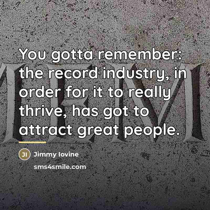 “You gotta remember: the record industry, in order for it…” quote by Jimmy Iovine