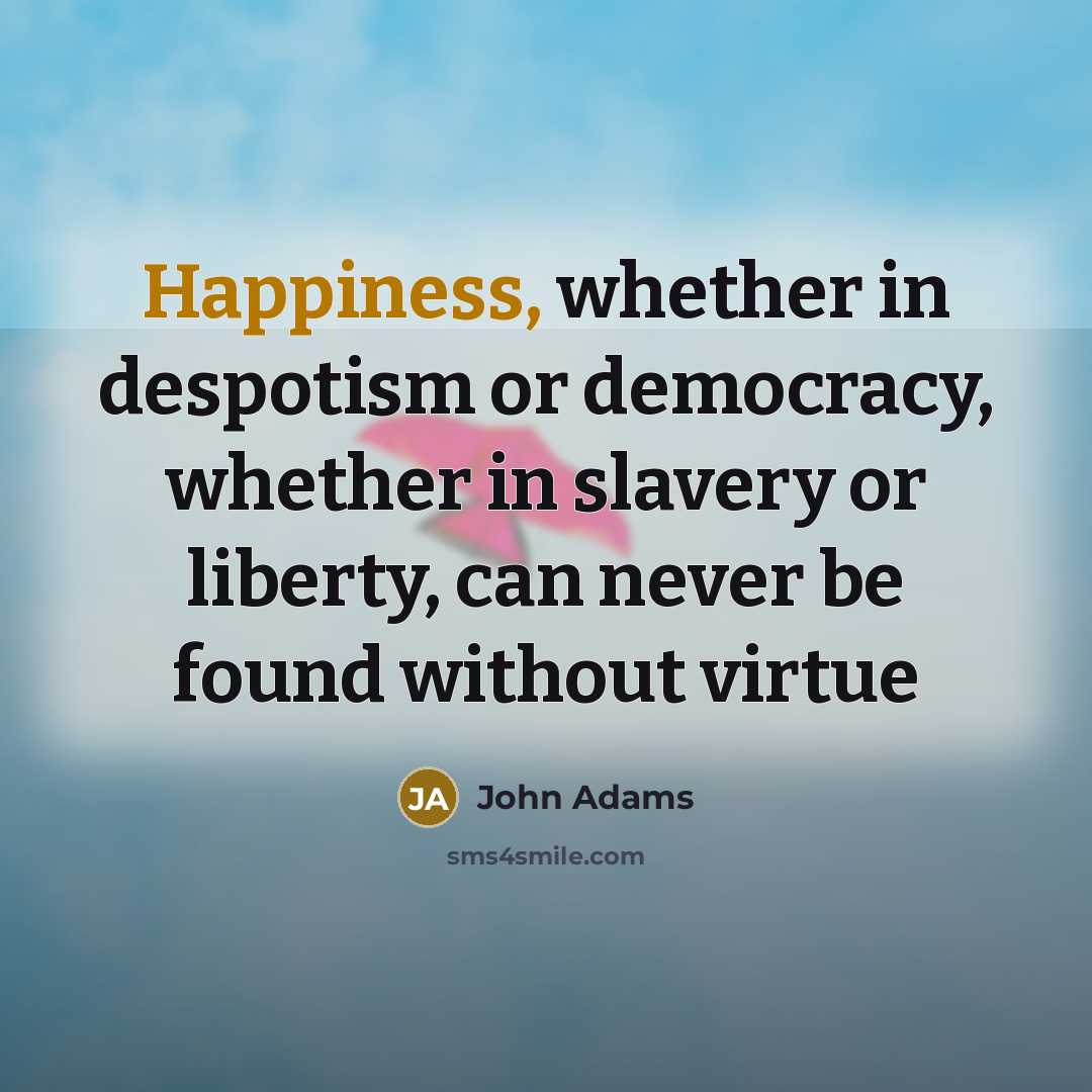 “Happiness, whether in despotism or democracy, whether in slavery or…” quote by John Adams