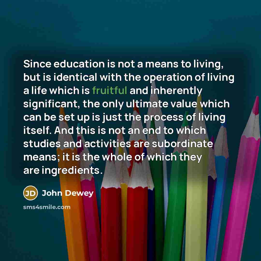 “Since education is not a means to living, but is…” quote by John Dewey