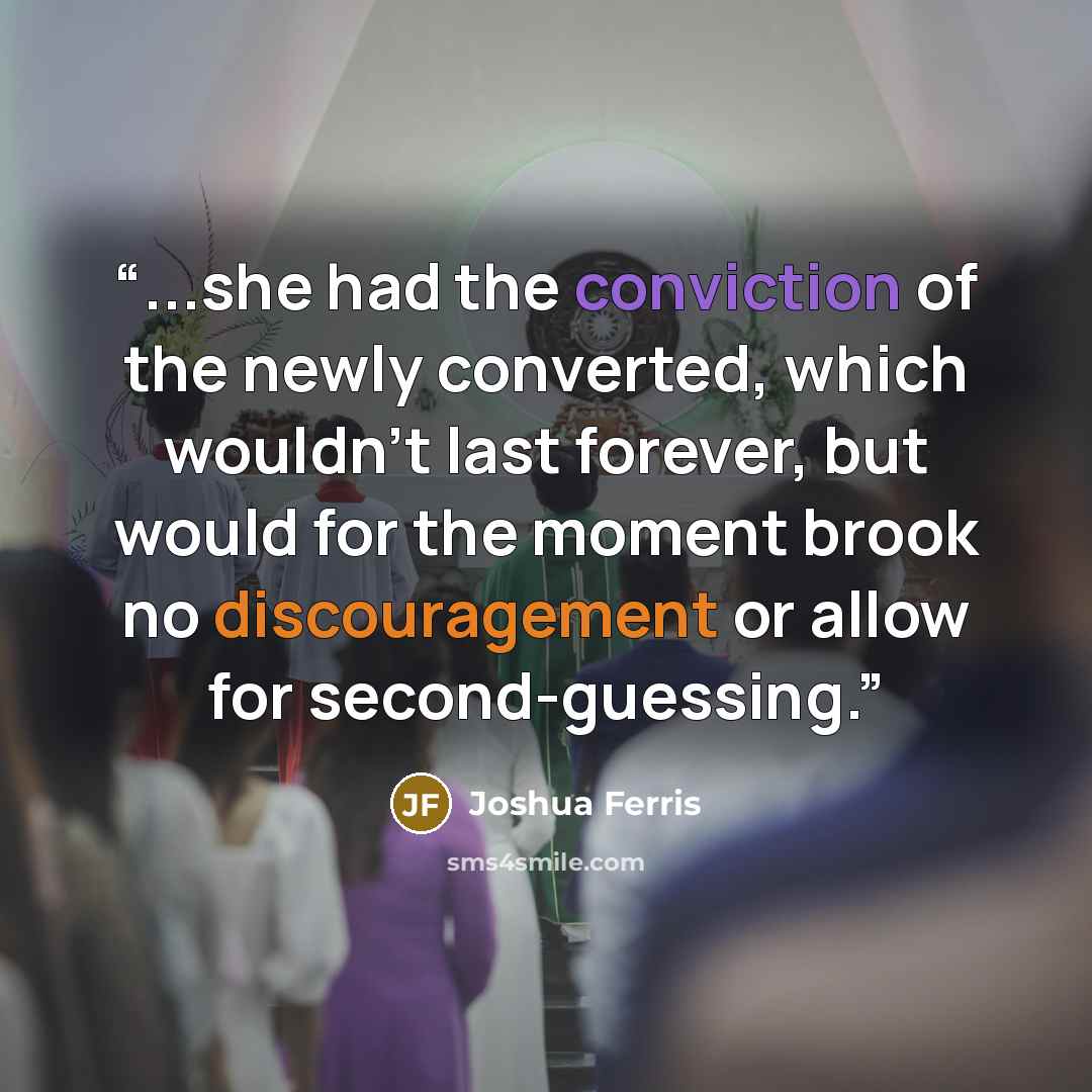 “...she had the conviction of the newly converted, which wouldn't last forever, but would for the moment brook no discouragement or allow for second-guessing.” quote by Joshua Ferris
