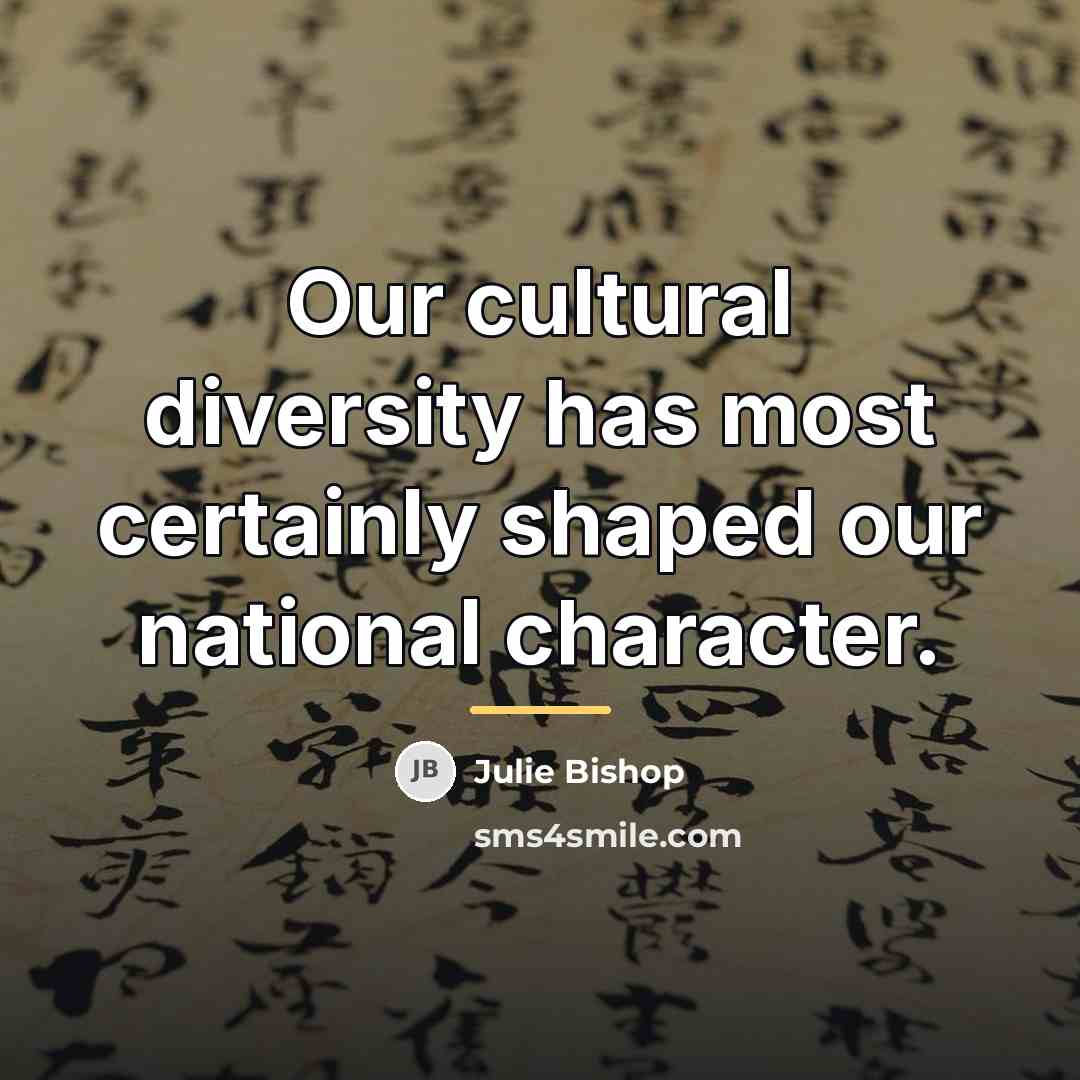 “Our cultural diversity has most certainly shaped our national character.…” quote by Julie Bishop