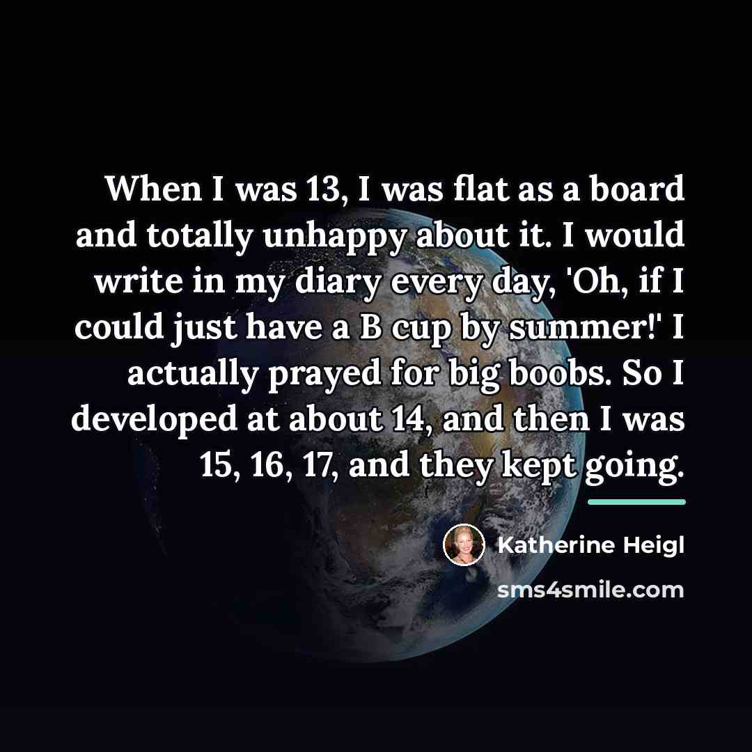 “When I was 13, I was flat as a board…” quote by Katherine Heigl