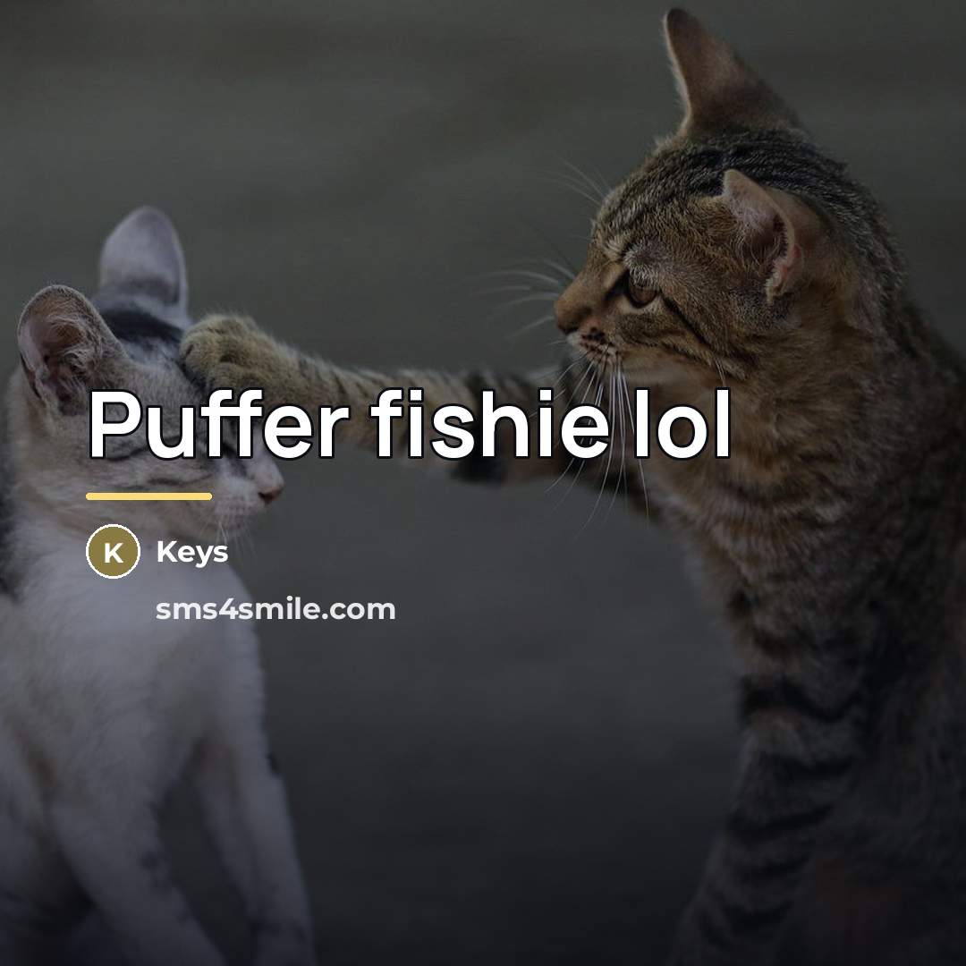 “Puffer fishie lol…” quote by Keys