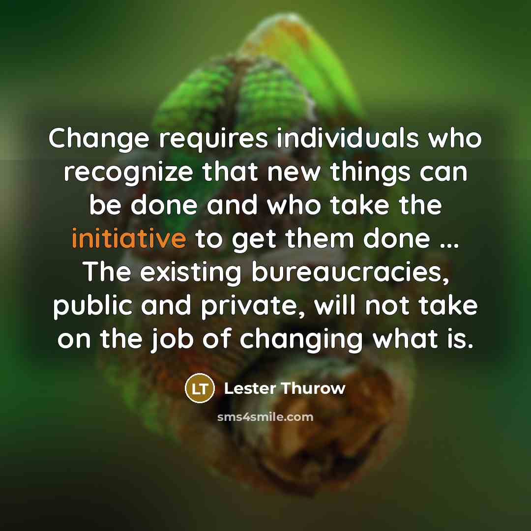 “Change requires individuals who recognize that new things can be…” quote by Lester Thurow