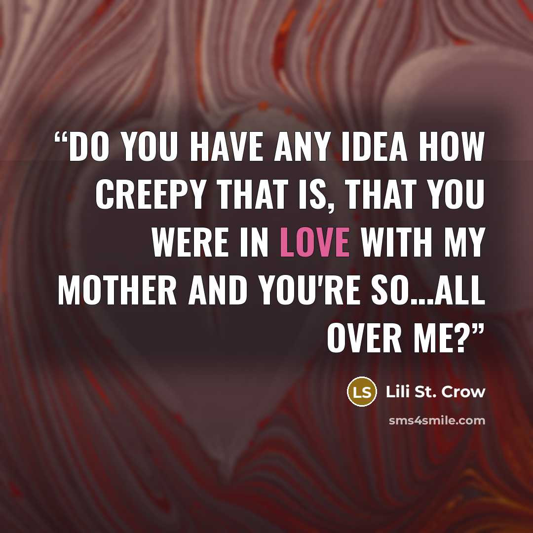 “Do you have any idea how creepy that is, that you were in love with my mother and you're so…all over me?” quote by Lili St. Crow