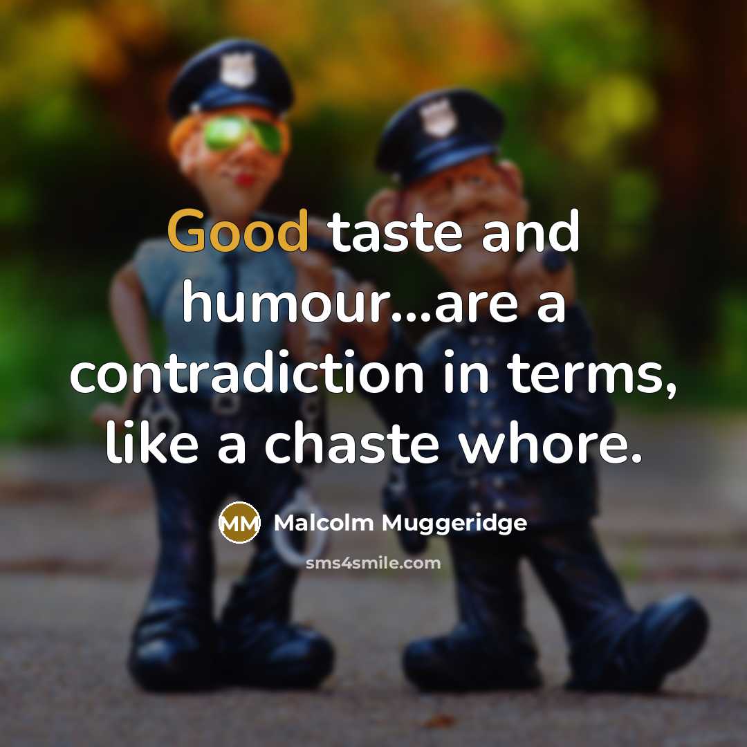 “Good taste and humour...are a contradiction in terms, like a chaste whore.” quote by Malcolm Muggeridge