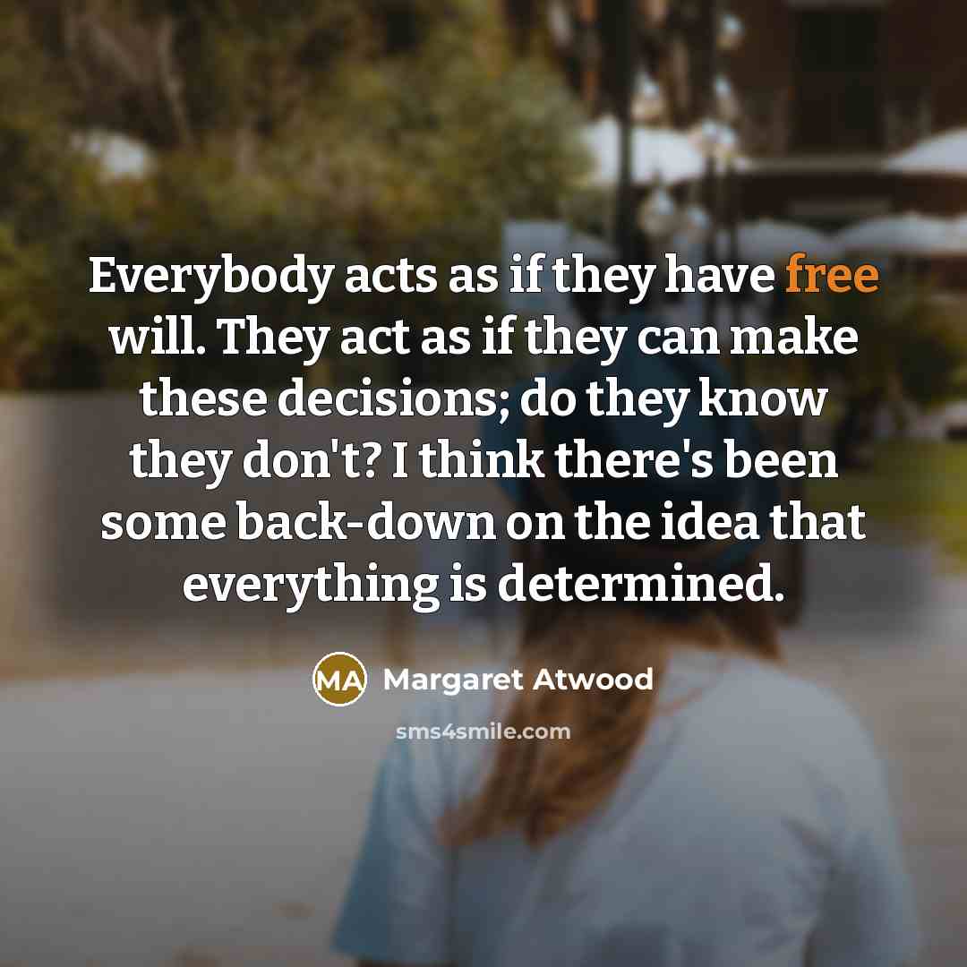 “Everybody acts as if they have free will. They act…” quote by Margaret Atwood