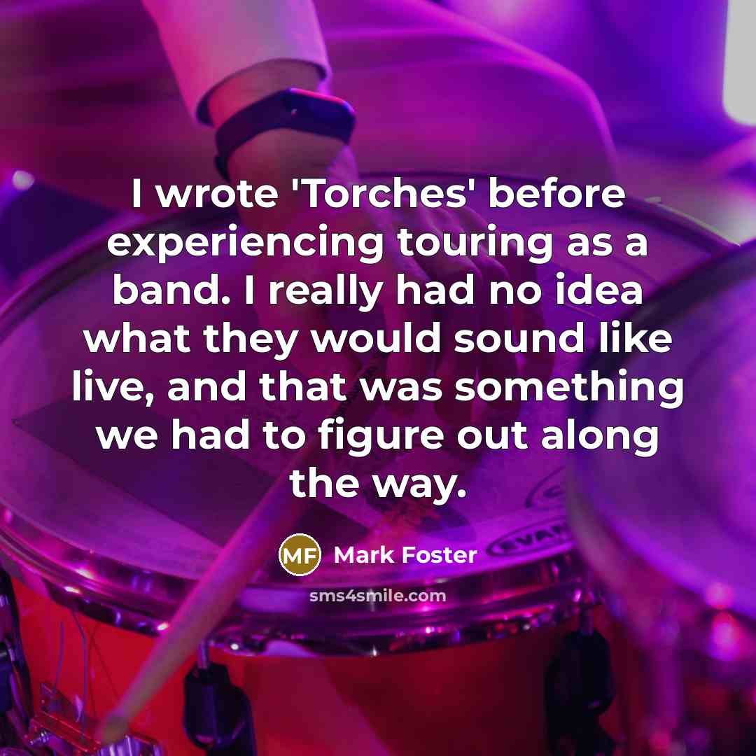 “I wrote 'Torches' before experiencing touring as a band. I…” quote by Mark Foster