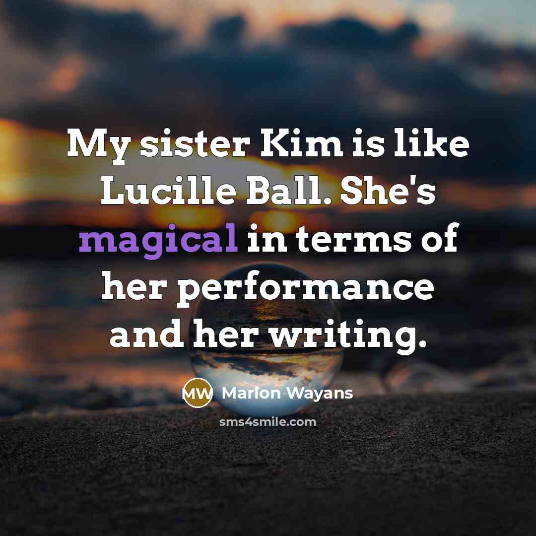 “My sister Kim is like Lucille Ball. She's magical in…” quote by Marlon Wayans