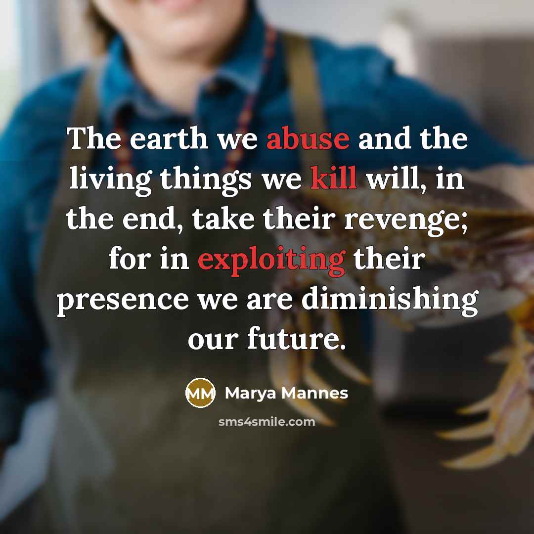 “The earth we abuse and the living things we kill…” quote by Marya Mannes