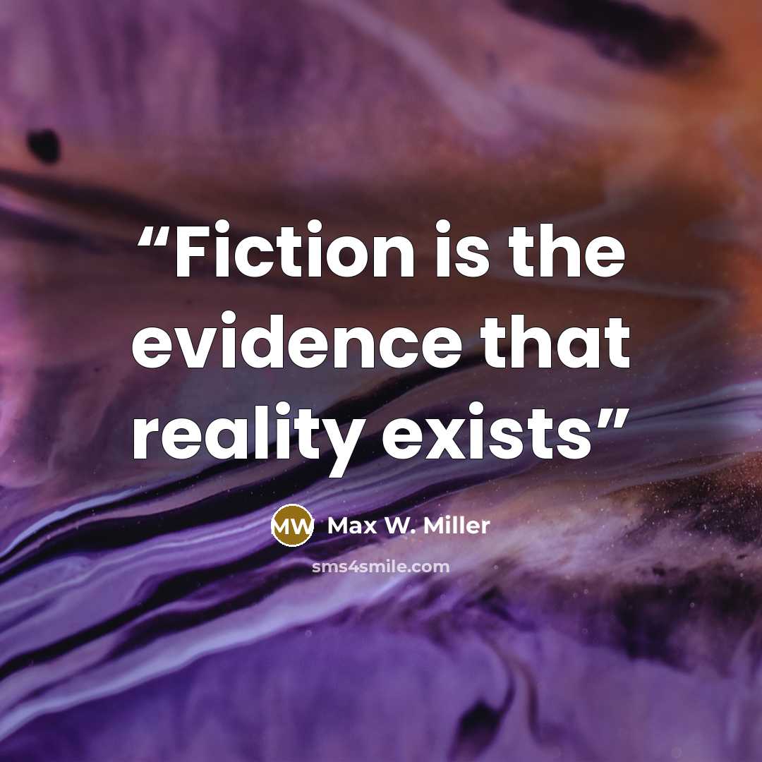 “Fiction is the evidence that reality exists” quote by Max W. Miller
