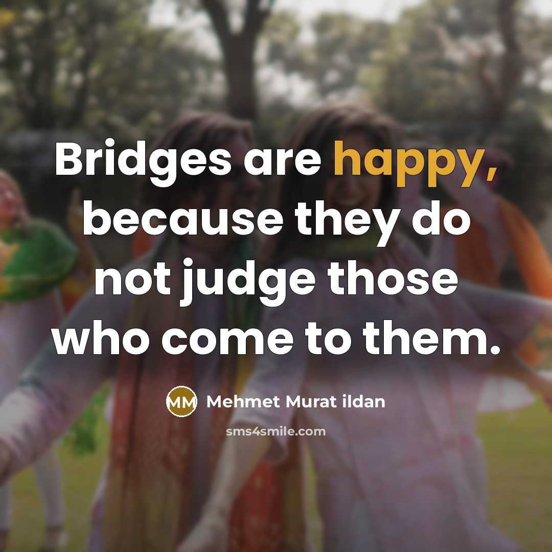 “Bridges are happy, because they do not judge those who…” quote by Mehmet Murat Ildan