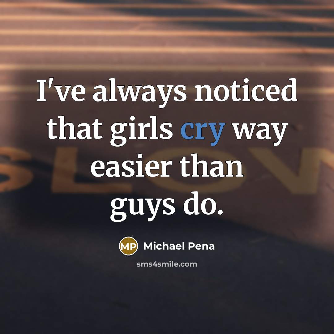 “I've always noticed that girls cry way easier than guys…” quote by Michael Pena
