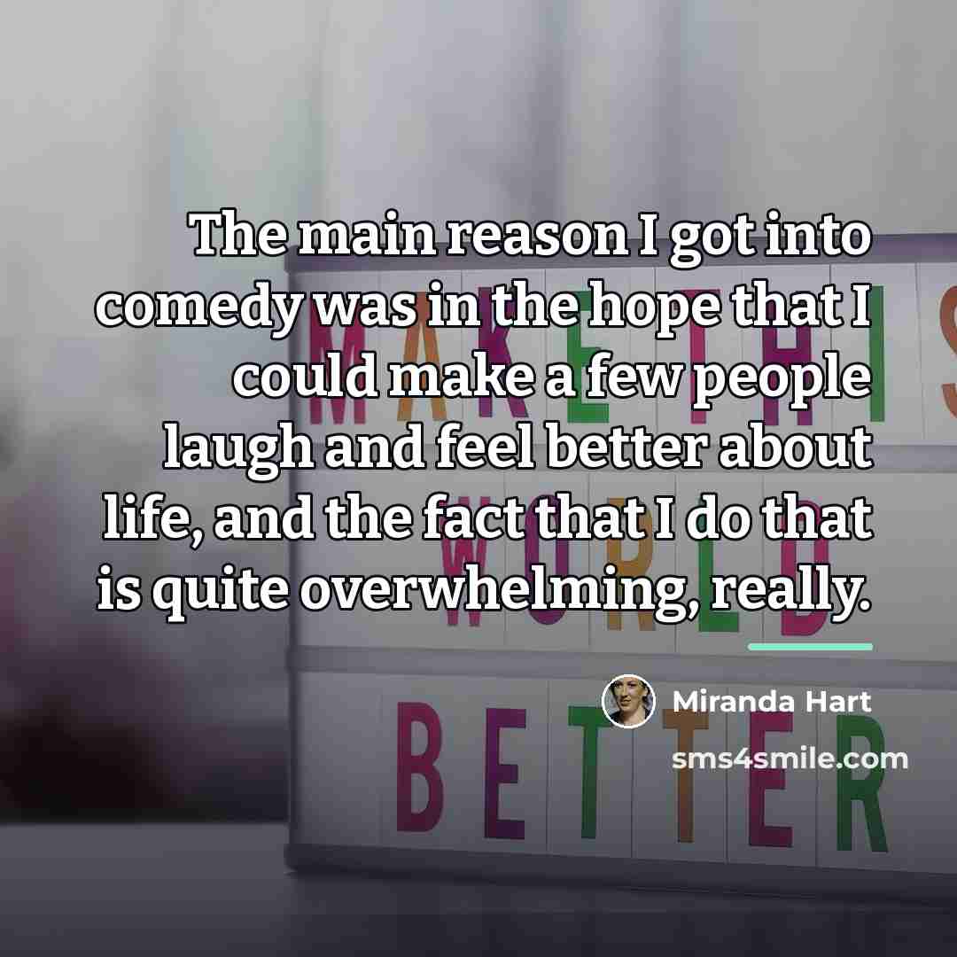 “The main reason I got into comedy was in the…” quote by Miranda Hart