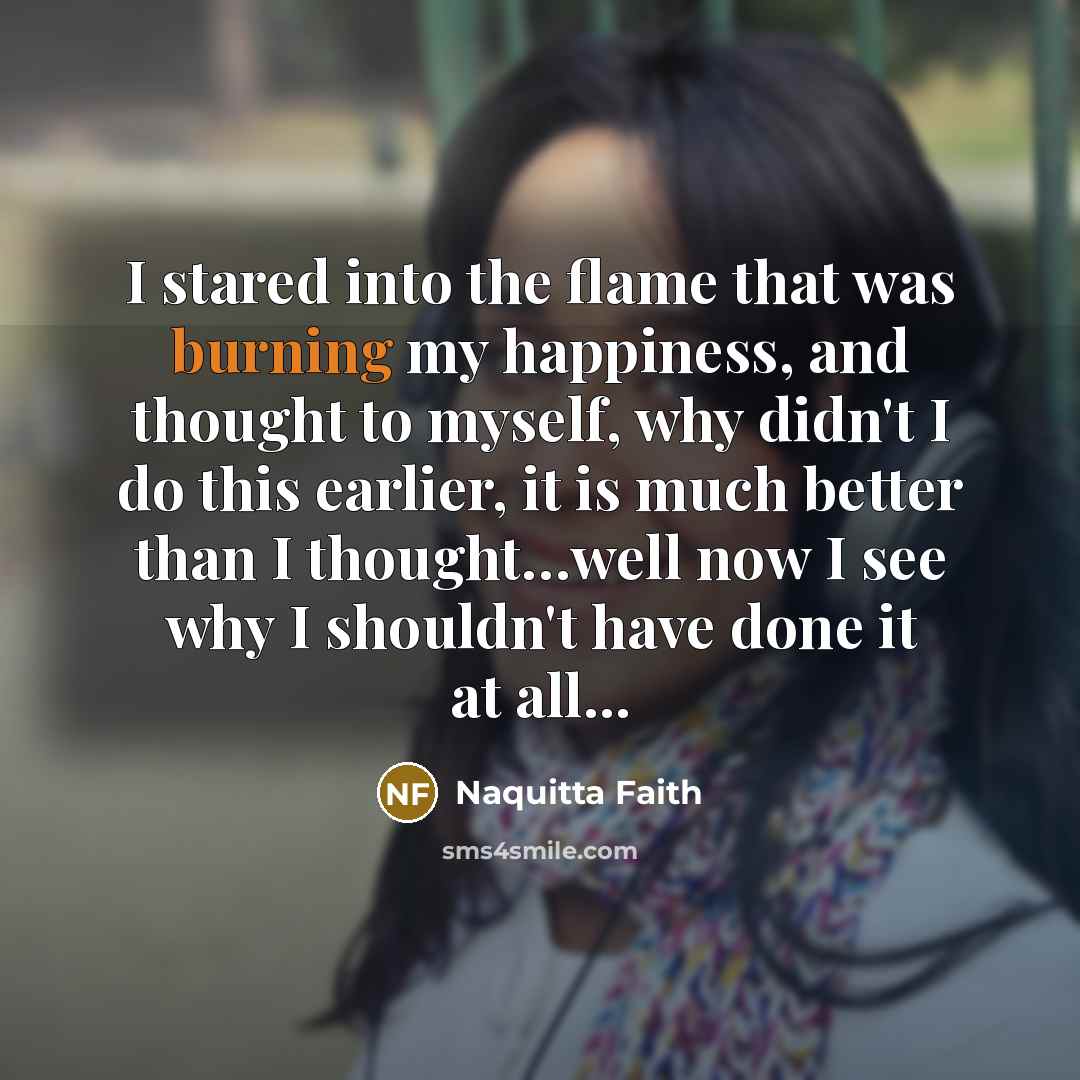 “I stared into the flame that was burning my happiness,…” quote by Naquitta Faith