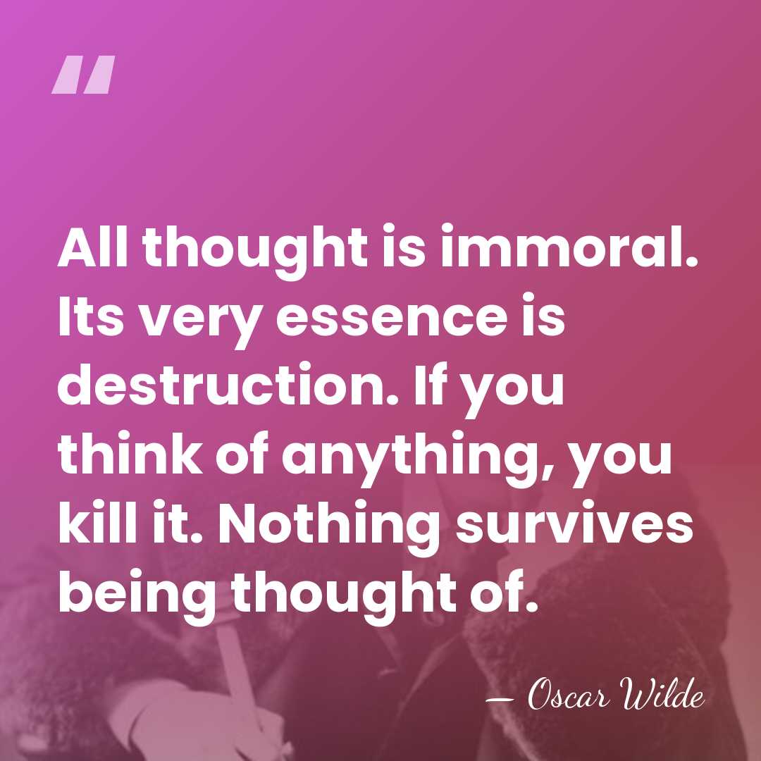 All thought is immoral. Its very essence is destruction. If you think&hellip; - Oscar Wilde