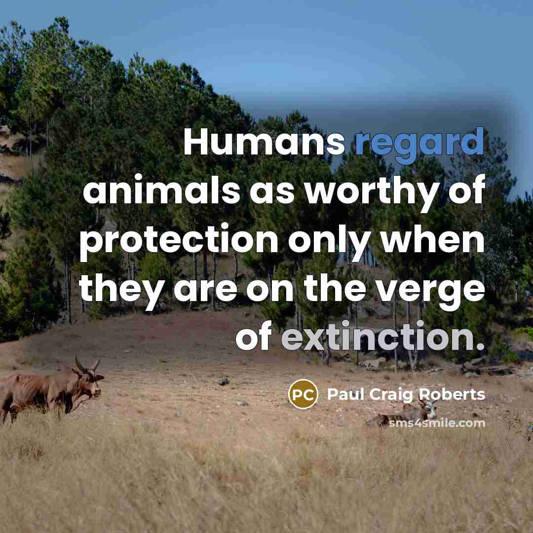 “Humans regard animals as worthy of protection only when they…” quote by Paul Craig Roberts