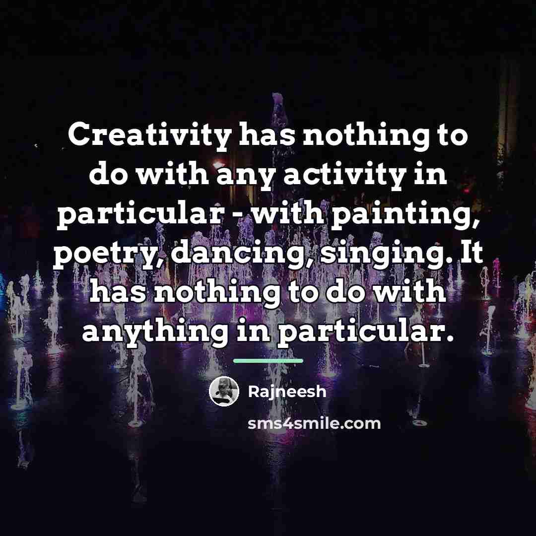 “Creativity has nothing to do with any activity in particular…” quote by Rajneesh