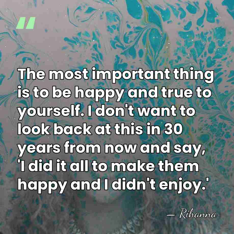 The most important thing is to be happy and true to yourself.&hellip; - Rihanna