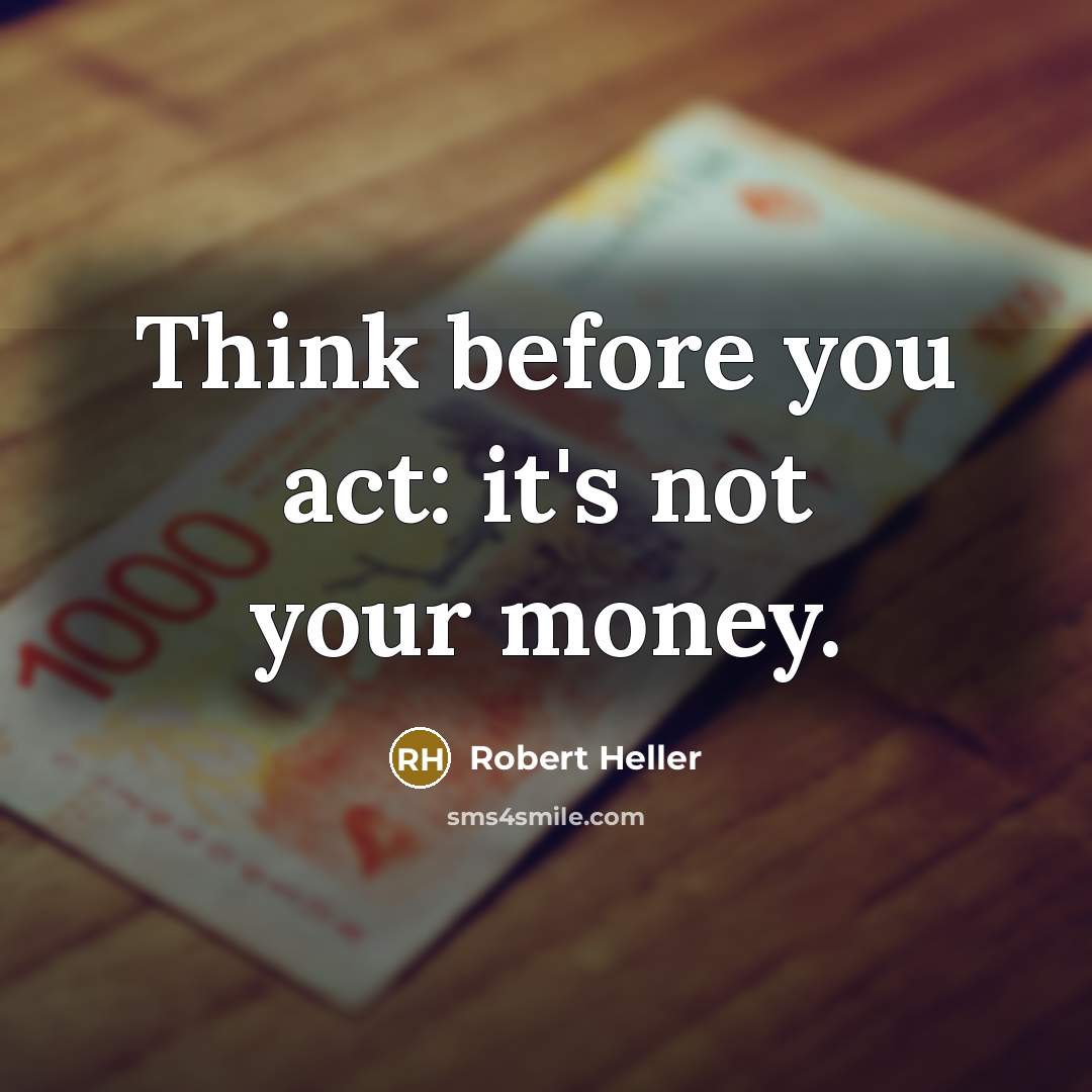 “Think before you act: it's not your money.…” quote by Robert Heller