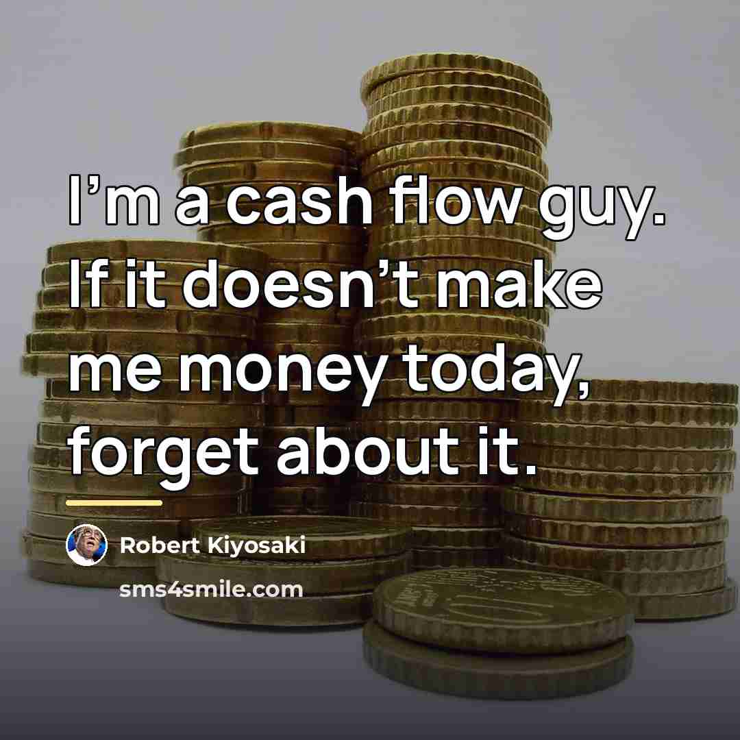 “I'm a cash flow guy. If it doesn't make me…” quote by Robert Kiyosaki