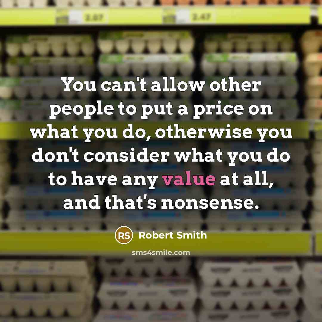 “You can't allow other people to put a price on…” quote by Robert Smith