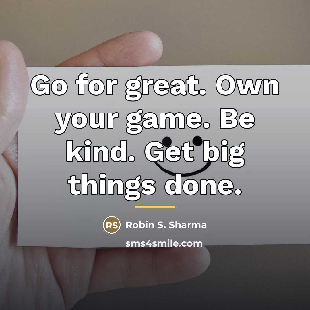 “Go for great. Own your game. Be kind. Get big…” quote by Robin S. Sharma