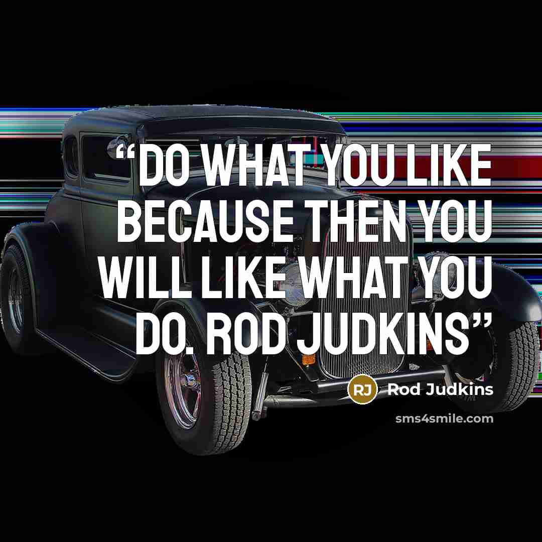 “Do what you like because then you will like what you do. Rod Judkins” quote by Rod Judkins