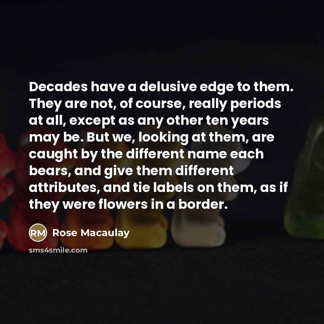 “Decades have a delusive edge to them. They are not,…” quote by Rose Macaulay